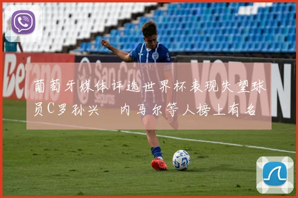 葡萄牙媒体评选世界杯表现失望球员C罗孙兴慜内马尔等人榜上有名