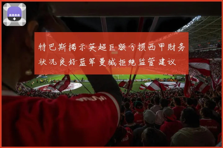 特巴斯揭示英超巨额亏损西甲财务状况良好蓝军曼城拒绝监管建议
