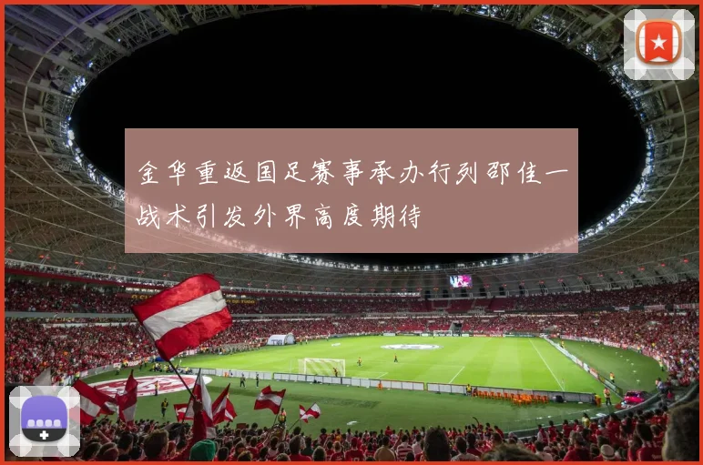金华重返国足赛事承办行列邵佳一战术引发外界高度期待