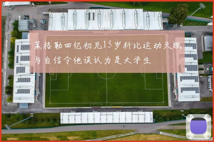 莱格勒回忆初见15岁科比运动天赋与自信令他误认为是大学生