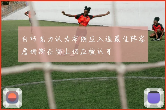 白巧克力认为布朗应入选最佳阵容詹姆斯在场上仍应被认可