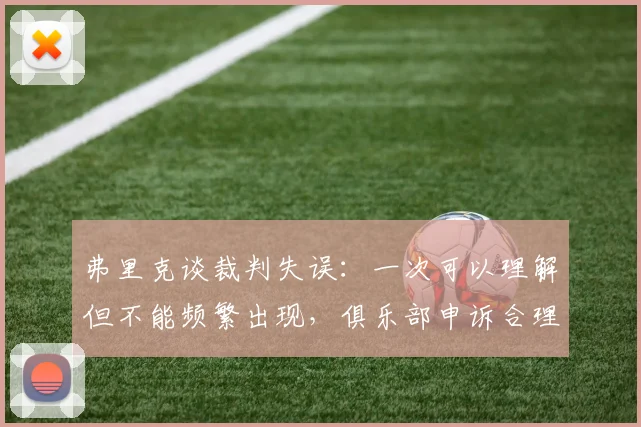 弗里克谈裁判失误：一次可以理解但不能频繁出现，俱乐部申诉合理