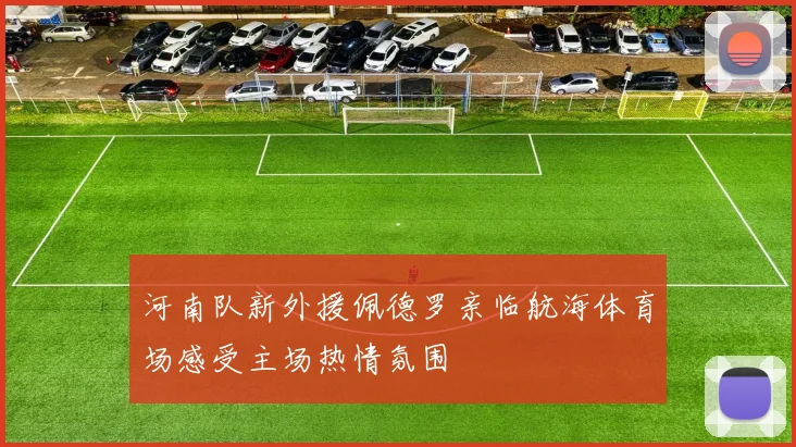 河南队新外援佩德罗亲临航海体育场感受主场热情氛围