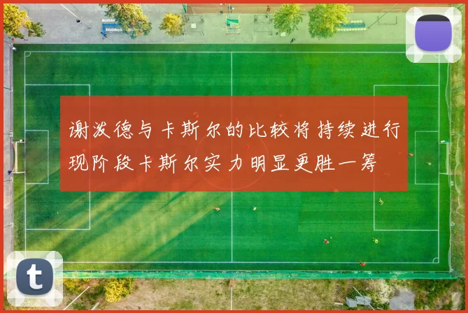 谢泼德与卡斯尔的比较将持续进行现阶段卡斯尔实力明显更胜一筹