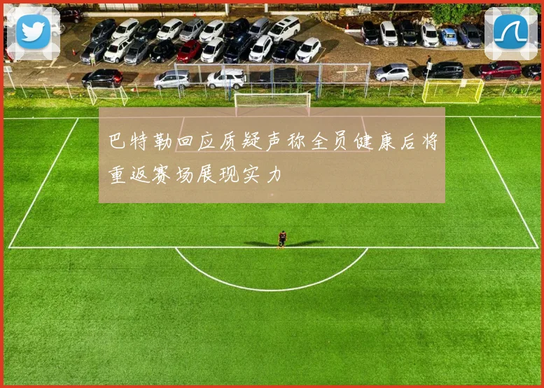 巴特勒回应质疑声称全员健康后将重返赛场展现实力