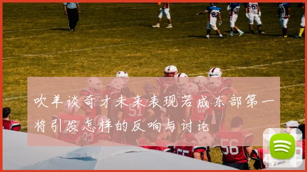 吹羊谈奇才未来表现若成东部第一将引发怎样的反响与讨论