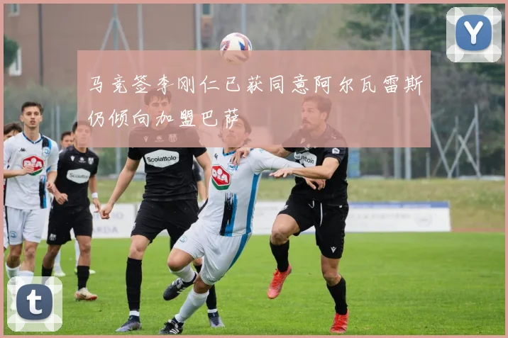 马竞签李刚仁已获同意阿尔瓦雷斯仍倾向加盟巴萨