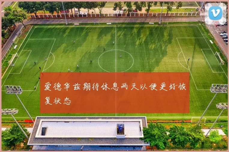 爱德华兹期待休息两天以便更好恢复状态