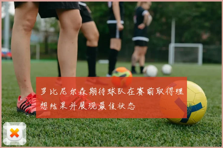 罗比尼尔森期待球队在赛前取得理想结果并展现最佳状态