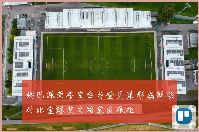 姆巴佩荣誉空白与登贝莱形成鲜明对比金球奖之路愈发艰难