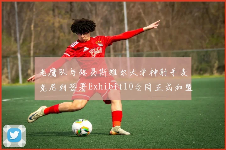 老鹰队与路易斯维尔大学神射手麦克尼利签署Exhibit10合同正式加盟